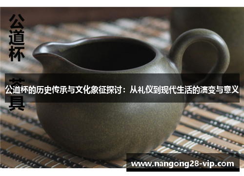 公道杯的历史传承与文化象征探讨：从礼仪到现代生活的演变与意义