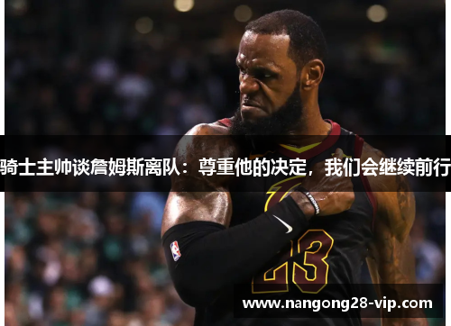 骑士主帅谈詹姆斯离队：尊重他的决定，我们会继续前行
